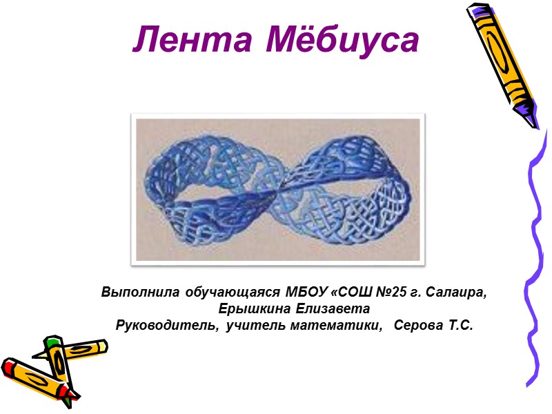 Лента Мёбиуса Выполнила обучающаяся МБОУ «СОШ №25 г. Салаира, Ерышкина Елизавета Руководитель, учитель математики,